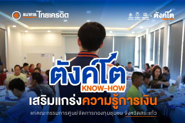 ตังค์โต Know-how เสริมแกร่งความรู้การเงิน แก่คณะกรรมการศูนย์จัดการกองทุนชุมชน จังหวัดสระแก้ว